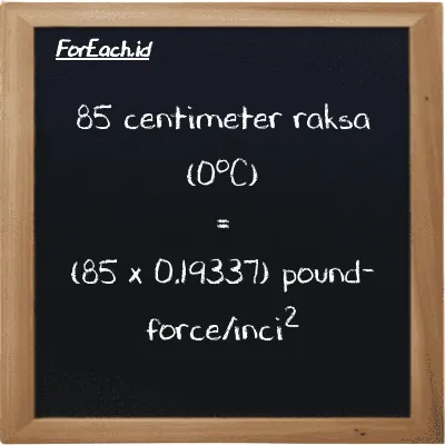 Cara konversi centimeter raksa (0<sup>o</sup>C) ke pound-force/inci<sup>2</sup> (cmHg ke lbf/in<sup>2</sup>): 85 centimeter raksa (0<sup>o</sup>C) (cmHg) setara dengan 85 dikalikan dengan 0.19337 pound-force/inci<sup>2</sup> (lbf/in<sup>2</sup>)